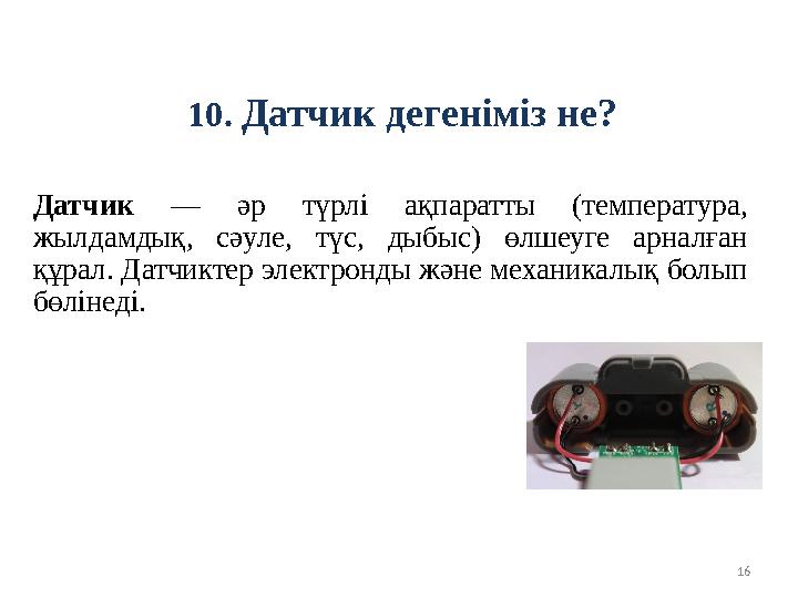 1610. Датчик дегеніміз не? Датчик — әр түрлі ақпаратты (температура, жылдамдық, сәуле, түс, дыбыс) өлшеуге арналған
