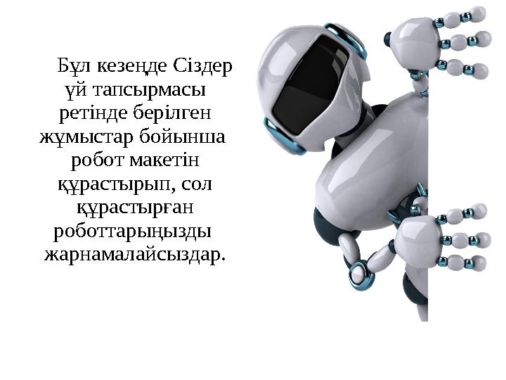 Бұл кезеңде Сіздер үй тапсырмасы ретінде берілген жұмыстар бойынша робот макетін құрастырып, сол құрастырған роботтарыңы