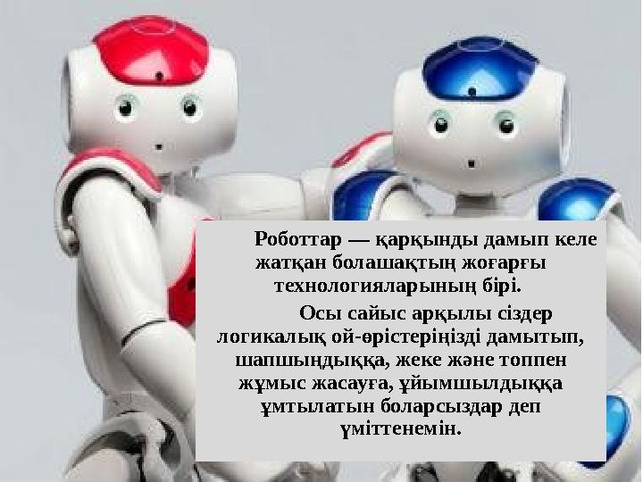 Роботтар — қарқынды дамып келе жатқан болашақтың жоғарғы технологияларының бірі. Осы сайыс арқылы сіздер логикалық ой-өрісте