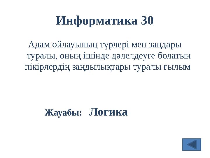 Информатика 30 Адам ойлауының түрлері мен заңдары туралы, оның ішінде дәлелдеуге болатын пікірлердің заңдылықтары туралы ғылым