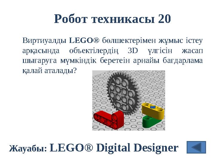 Робот техникасы 20 Жауабы: LEGO ® Digital Designer Виртиуалды LEGO ® бөлшектерімен жұмыс істеу арқасында объектілердің
