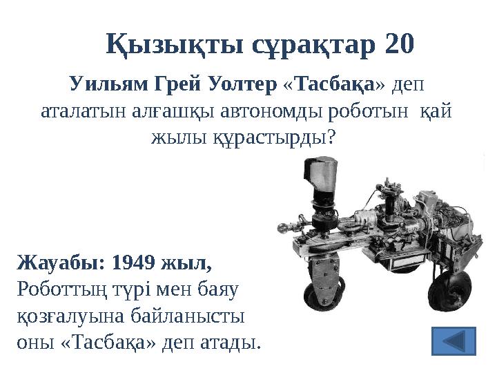 Қызықты сұрақтар 20 Жауабы: 1949 жыл, Роботтың түрі мен баяу қозғалуына байланысты оны «Тасбақа» деп атады . У ильям Грей Уол