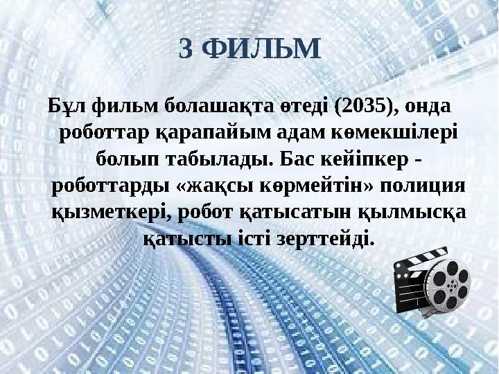 3 ФИЛЬМ Бұл фильм болашақта өтеді (2035), онда роботтар қарапайым адам көмекшілері болып табылады. Бас кейіпкер - роботтарды