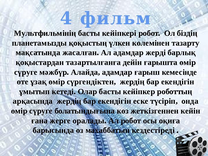 4 фильм Мультфильмінің басты кейіпкері робот. Ол біздің планетамызды қоқыстың үлкен көлемінен тазарту мақсатында жасалған. Ал