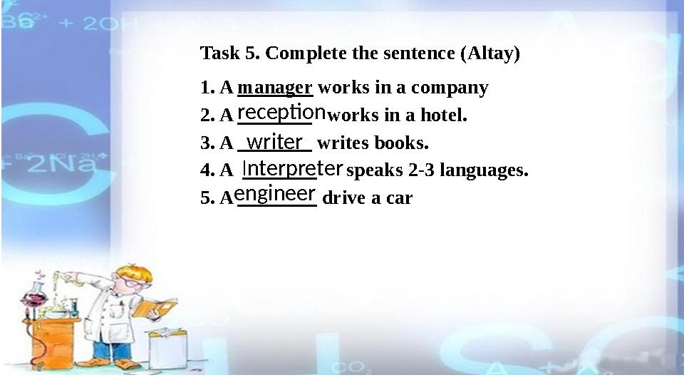 Task 5. Complete the sentence ( Altay ) 1. A manager works in a company 2. A works in a hotel. 3. A