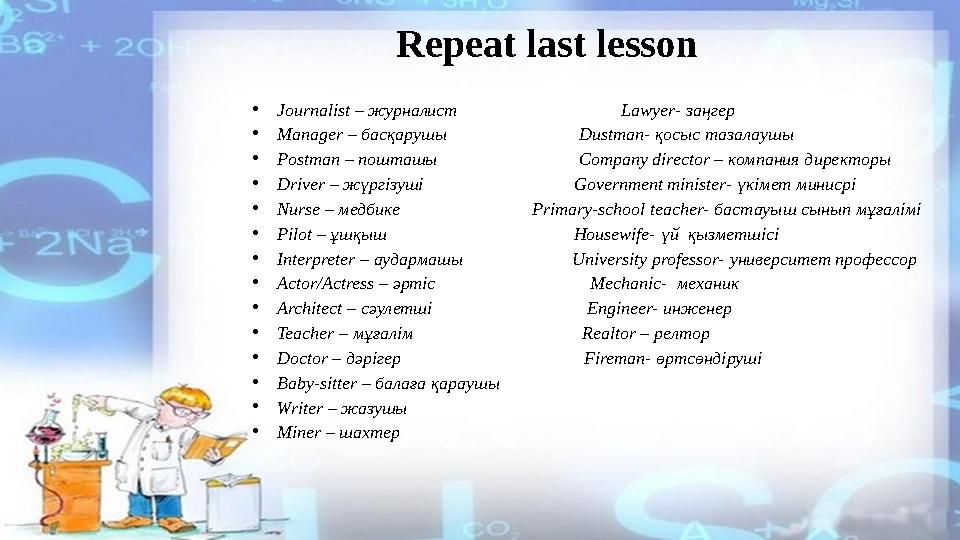 Repeat last lesson • Journ alist – журналист Lawyer- заңгер • Manager – басқарушы
