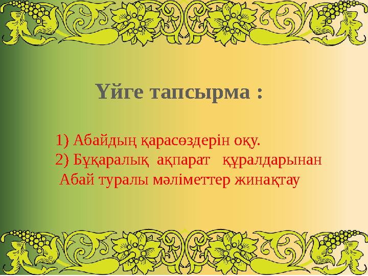 Үйге тапсырма : 1) Абайдың қарасөздерін оқу. 2) Бұқаралық ақпарат құралдарынан Абай туралы мәліметтер жинақтау