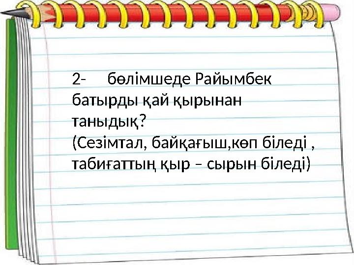 2- бөлімшеде Райымбек батырды қай қырынан таныдық? (Сезімтал, байқағыш,көп біледі , табиғаттың қыр – сырын біледі)