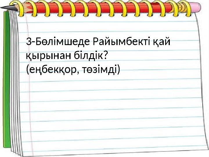 3-Бөлімшеде Райымбекті қай қырынан білдік? (еңбекқор, төзімді)