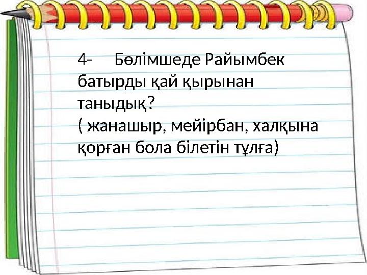 4- Бөлімшеде Райымбек батырды қай қырынан таныдық? ( жанашыр, мейірбан, халқына қорған бола білетін тұлға)