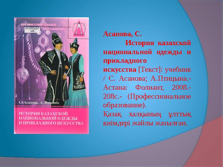 Асанова, С. История казахской национальной одежды и прикладного искусства [Текст]: учебник / С. Асанова; А.Птицына.-