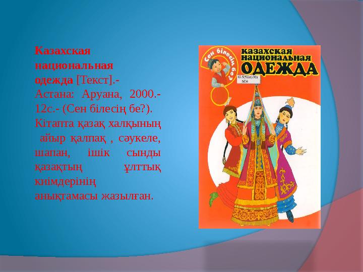 Казахская национальная одежда [Текст].- Астана: Аруана, 2000.- 12с.- (Сен білесің бе?). Кітапта қазақ халқының айыр қ