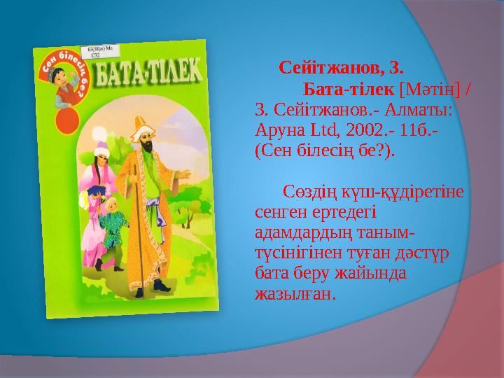Сейітжанов, З. Бата-тілек [Мәтін] / З. Сейітжанов.- Алматы: Аруна Ltd, 2002.- 11б.- (Сен білесің бе?). Сөздің