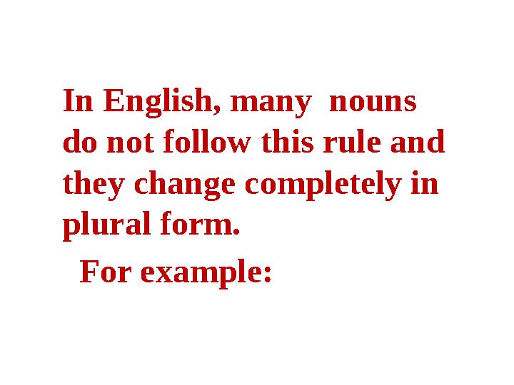 In English, many nouns do not follow this rule and they change completely in plural form. For example: