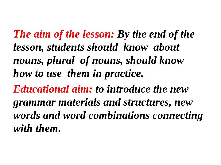 The aim of the lesson: By the end of the lesson, students should know about nouns, plural of nouns, should know how to u