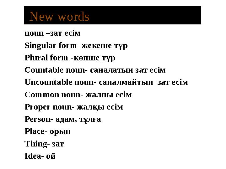 New words noun – зат есім Singular form– жекеше түр Plural form - көпше түр Countable noun- саналатын зат есім Uncou