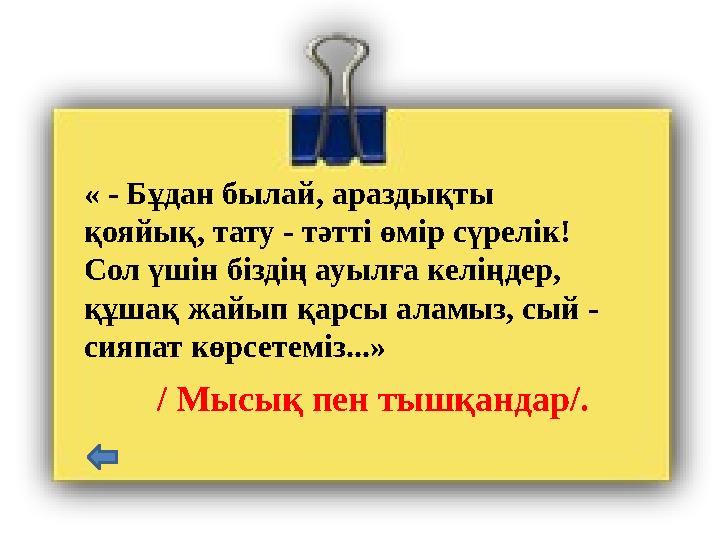 « - Бұдан былай, араздықты қояйық, тату - тәтті өмір сүрелік! Сол үшін біздің ауылға келіңдер, құшақ жайып қарсы аламыз, сый