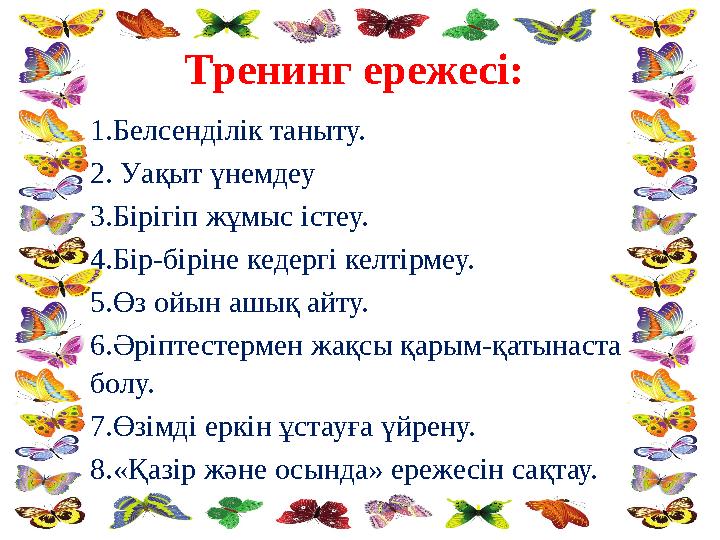 Тренинг ережесі: 1.Белсенділік таныту. 2. Уақыт үнемдеу 3.Бірігіп жұмыс істеу. 4.Бір-біріне кедергі келтірмеу. 5.Өз ойын ашы