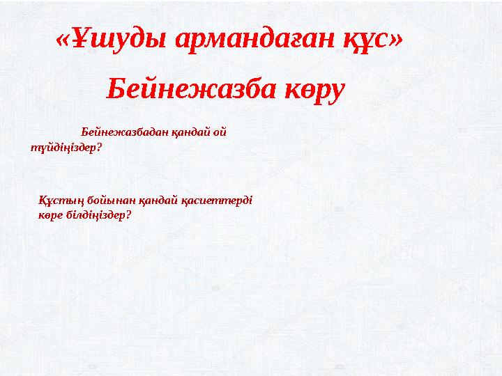 «Ұшуды армандаған құс» Бейнежазба көру  Бейнежазбадан қандай ой түйдіңіздер? Құстың бойынан қандай қасиеттерді көре білдіңі