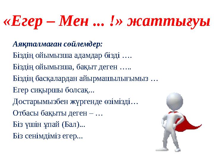 «Егер – Мен ... !» жаттығуы Аяқталмаған сөйлемдер: Біздің ойымызша адамдар бізді …. Біздің ойымызша, бақыт деген ….. Біздің ба