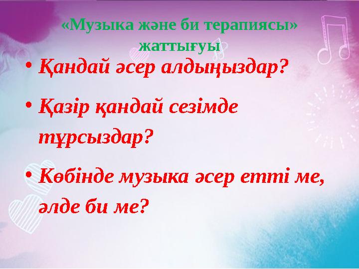 • Қандай әсер алдыңыздар? • Қазір қандай сезімде тұрсыздар? • Көбінде музыка әсер етті ме, әлде би ме? «Музыка және би терапия