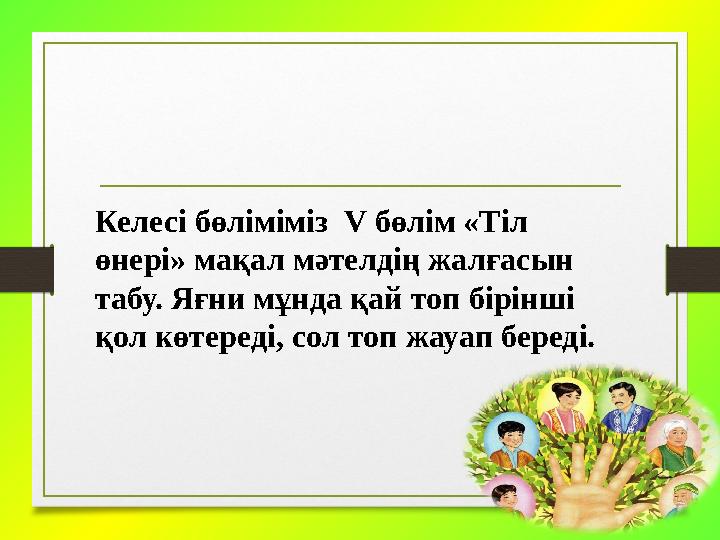 Келесі бөліміміз V бөлім «Тіл өнері» мақал мәтелдің жалғасын табу. Яғни мұнда қай топ бірінші қол көтереді, сол топ жауап бе