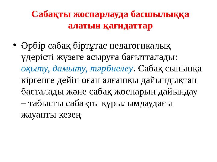 Сабақты жоспарлауда басшылыққа алатын қағидаттар • Әрбір сабақ біртұтас педагогикалық үдерісті жүзеге асыруға бағытталады: оқ