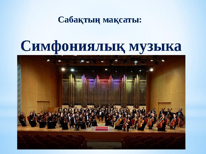Сабақтың мақсаты: Симфониялық музыка