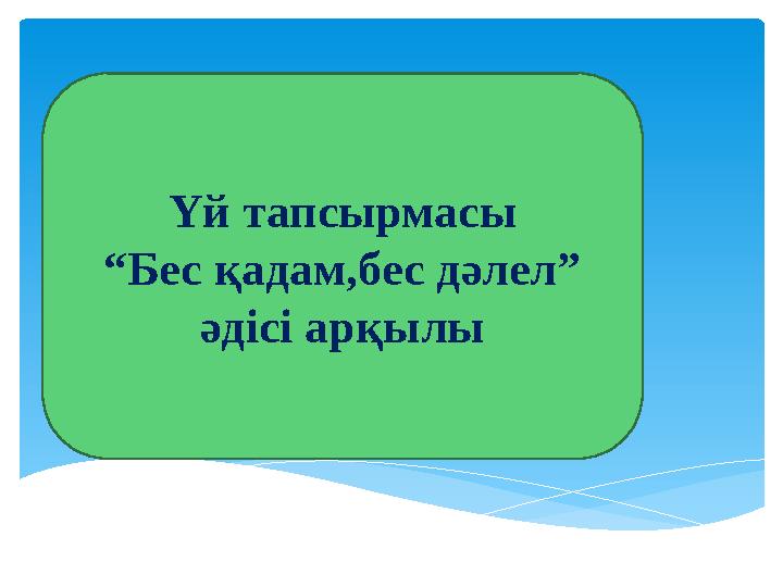 Үй тапсырмасы “ Бес қадам,бес дәлел” әдісі арқылы