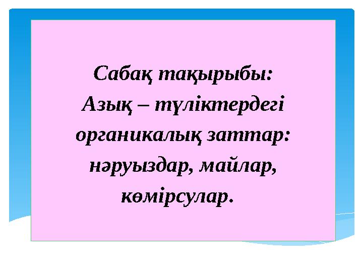 Сабақ тақырыбы: Азық – түліктердегі органикалық заттар: нәруыздар, майлар, көмірсулар .