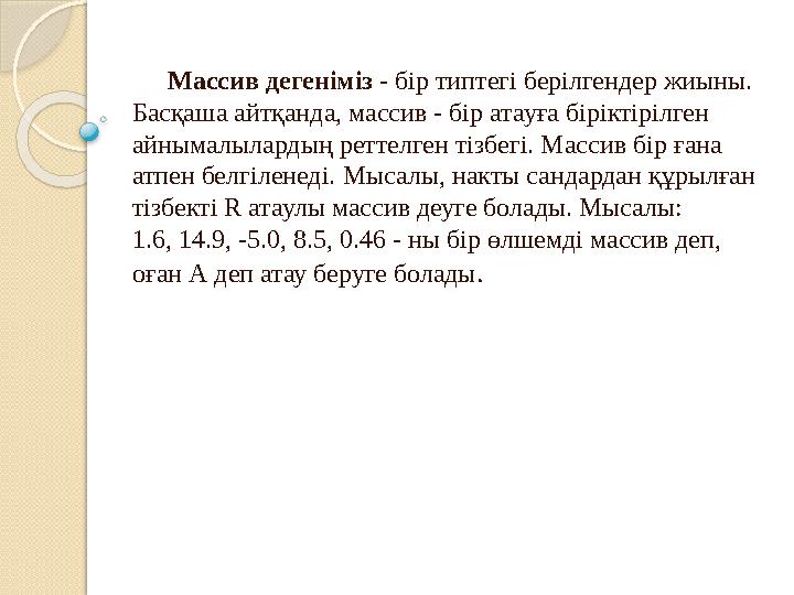 Массив дегеніміз - бір типтегі берілгендер жиыны. Басқаша айтқанда, массив - бір атауға біріктірілген айнымалылардың ре