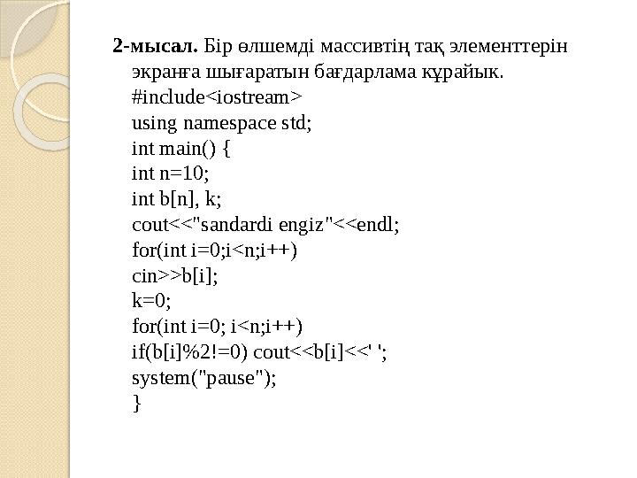 2- мысал . Бір өлшемді массивтің тақ элементтерін экранға шығаратын бағдарлама кұрайык . #include<iostream> using namespace s