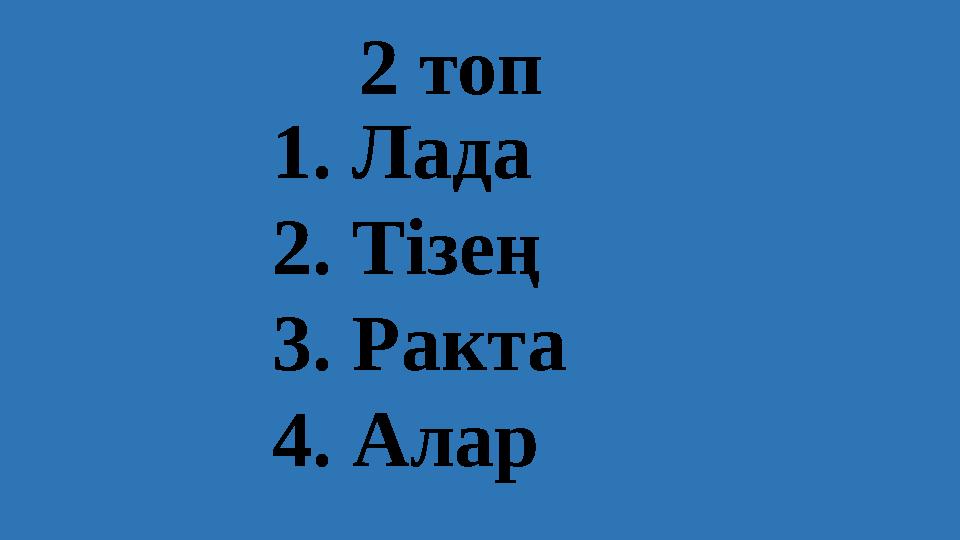 1. Лада 2. Тізең 3 . Ракта 4. Алар 2 топ