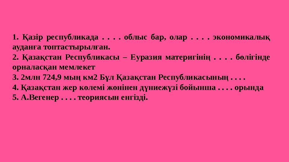 1. Қазір республикада . . . . облыс бар, олар . . . . экономикалық ауданға топтастырылған. 2. Қазақстан Респуб