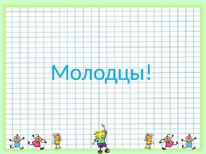 Молодцы!