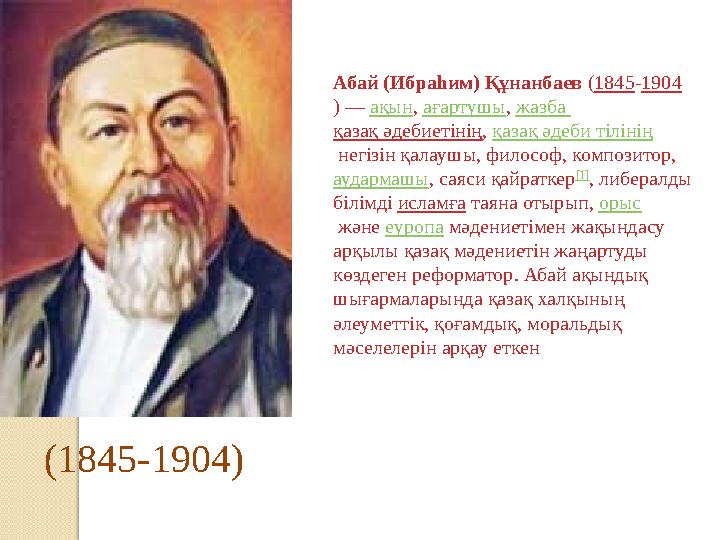 Абай (Ибраһим) Құнанбаев ( 1845 - 1904 ) — ақын , ағартушы , жазба қазақ әдебиетінің , қазақ әдеби тілінің негізін қалау