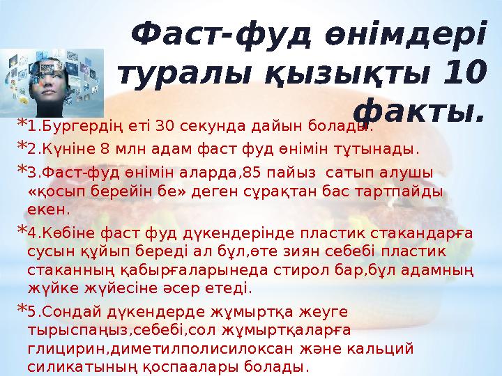 Фаст - фуд өнімдері туралы қызықты 10 факты. * 1.Бургердің еті 30 секунда дайын болады. * 2.Күніне 8 млн адам фаст фуд өнімі