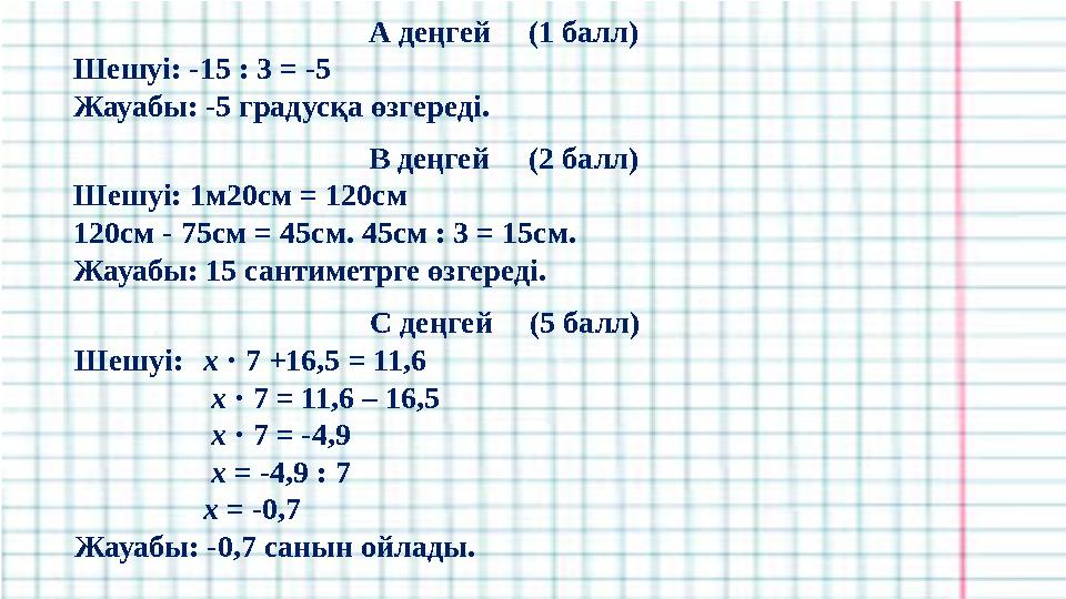 А деңгей (1 балл) Шешуі: -15 : 3 = -5 Жауабы: -5 градусқа өзгереді. В деңгей (2 балл) Шешуі: 1м20см = 120см 120см - 75см = 4