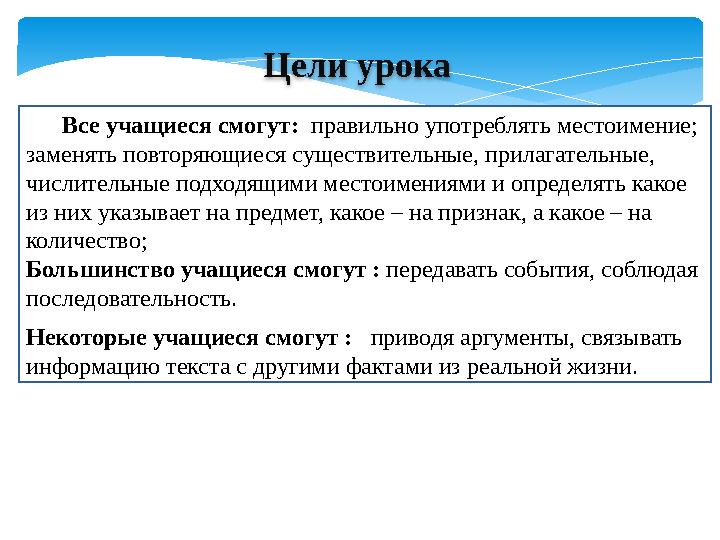 Цели урока Все учащиеся смогут: правильно употреблять местоимение; заменять повторяющиеся существительные, прилагательные,