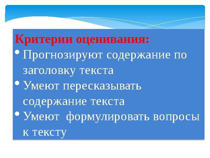 Критерии оценивания:  Прогнозируют содержание по заголовку текста  Умеют пересказывать содержание текста  Умеют формулиров