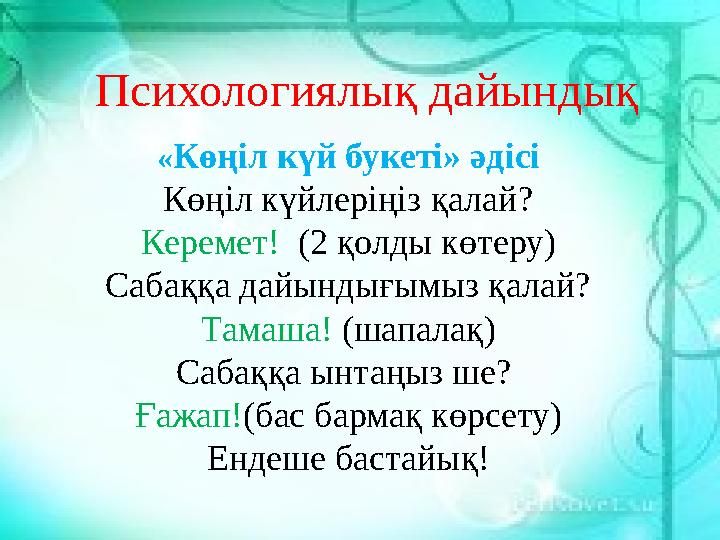 « Көңіл күй букеті » әдісі Көңіл күйлеріңіз қалай? Керемет! (2 қолды көтеру) Сабаққа дайындығымыз қалай? Тамаша! (шапалақ) С