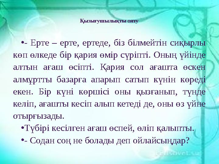 Қызығушылықты ояту • - Ерте – ерте, ертеде, біз білмейтін сиқырлы көп өлкеде бір қария өмір сүріпті. Оның үйінде алт