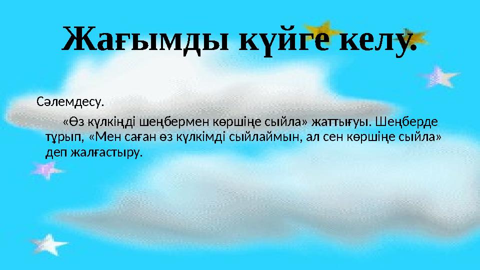 Жағымды күйге келу. Сәлемдесу. «Өз күлкіңді шеңбермен көршіңе сыйла» жаттығуы. Шеңберде тұрып, «Мен саған өз күлк