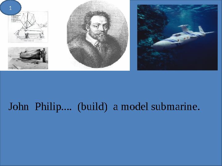 1 John Philip … . (build) a model submarine.