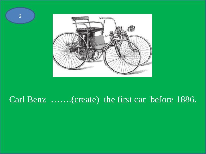 Carl Benz …….(create) the first car before 1886. 2