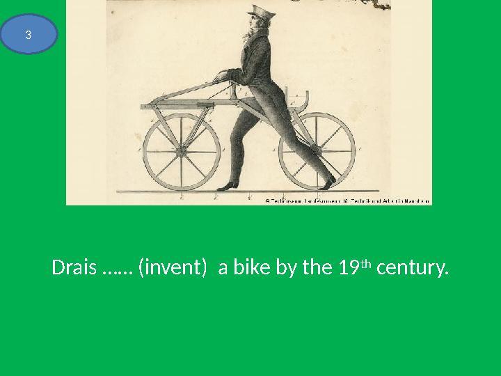 Drais …… (invent) a bike by the 19 th century.3