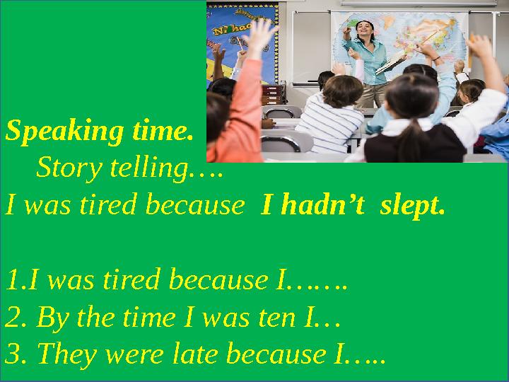 Speaking time. Story telling…. I was tired because I hadn’t slept. 1.I was tired because I……. 2. By the time I was ten