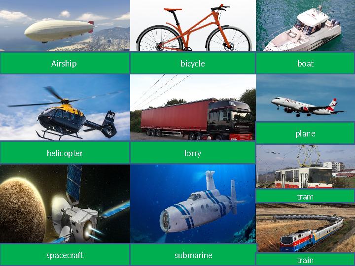 Airship bicycle boat helicopter lorry plane spacecraft submarine tram train