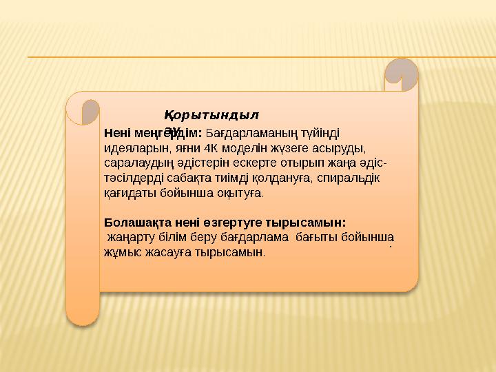 Нені меңгердім: Бағдарламаның түйінді идеяларын, яғни 4 К моделін жүзеге асыруды, саралаудың әдістерін ескерте отырып жаңа ә