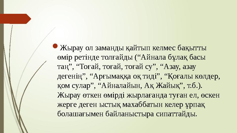  Жырау ол заманды қайтып келмес бақытты өмір ретінде толғайды (“Айнала бұлақ басы таң”, “Тоғай, тоғай, тоғай су”, “Азау, азау